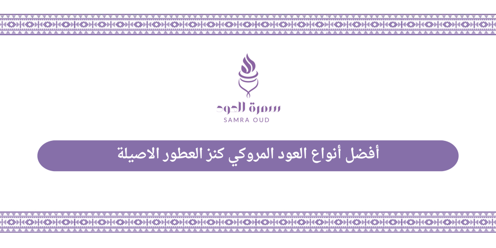 أفضل أنواع العود المروكي كنز العطور الاصيلة