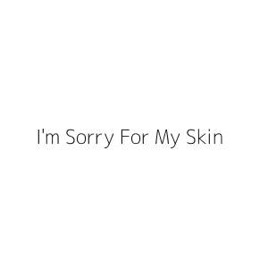 I'm Sorry For My Skin