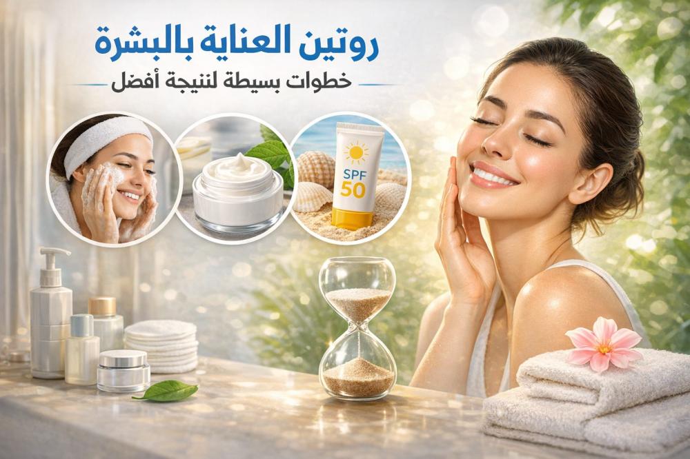 # روتين العناية بالبشرة: خطوات بسيطة لنتيجة أفضل