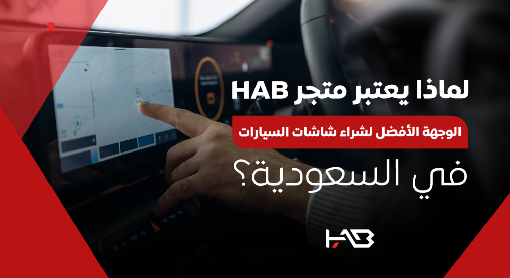 لماذا يعتبر متجر HAB الوجهة الأفضل لشراء شاشات السيارات في السعودية؟