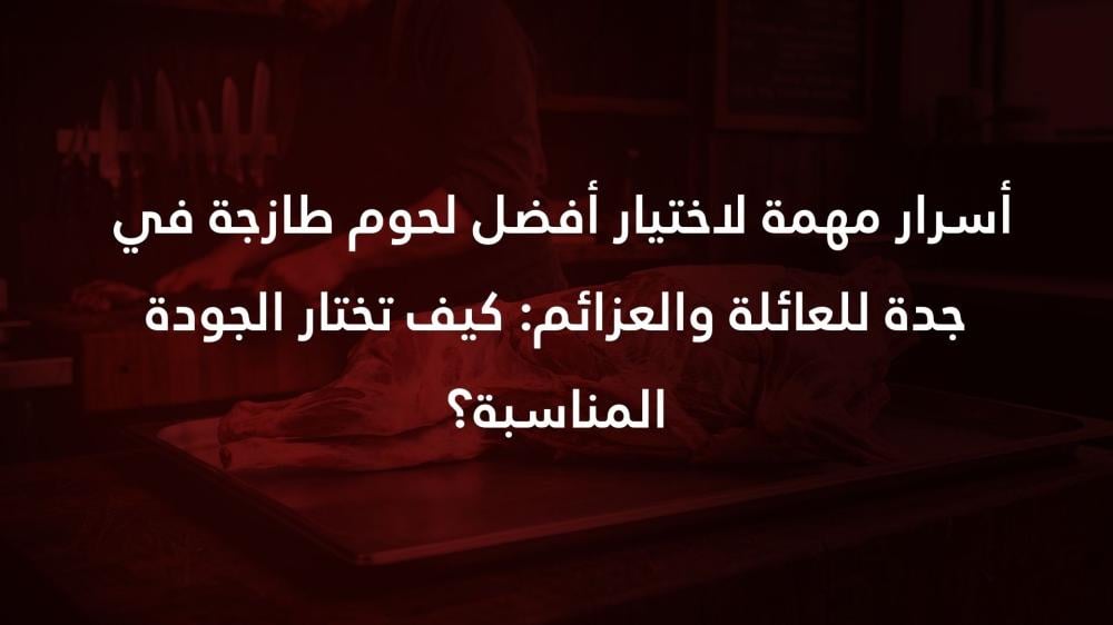 7 أسرار مهمة لاختيار أفضل لحوم طازجة في جدة للعائلة والعزائم: كيف تختار الجودة المناسبة؟