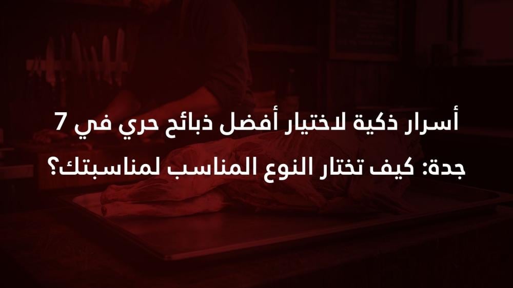 7 أسرار ذكية لاختيار أفضل ذبائح حري في جدة: كيف تختار النوع المناسب لم