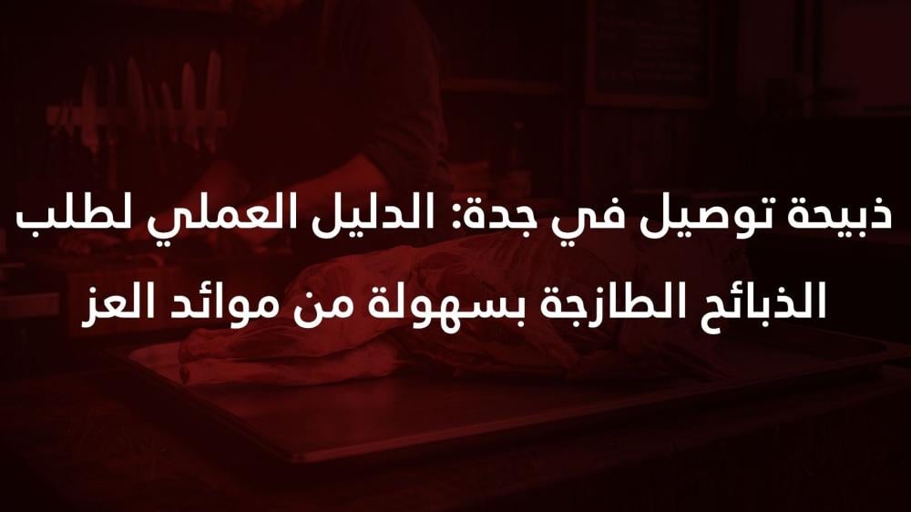 ذبيحة توصيل في جدة: الدليل العملي لطلب الذبائح الطازجة بسهولة من موائد العز