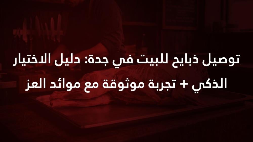 توصيل ذبايح للبيت في جدة: دليل الاختيار الذكي + تجربة موثوقة مع موائد العز