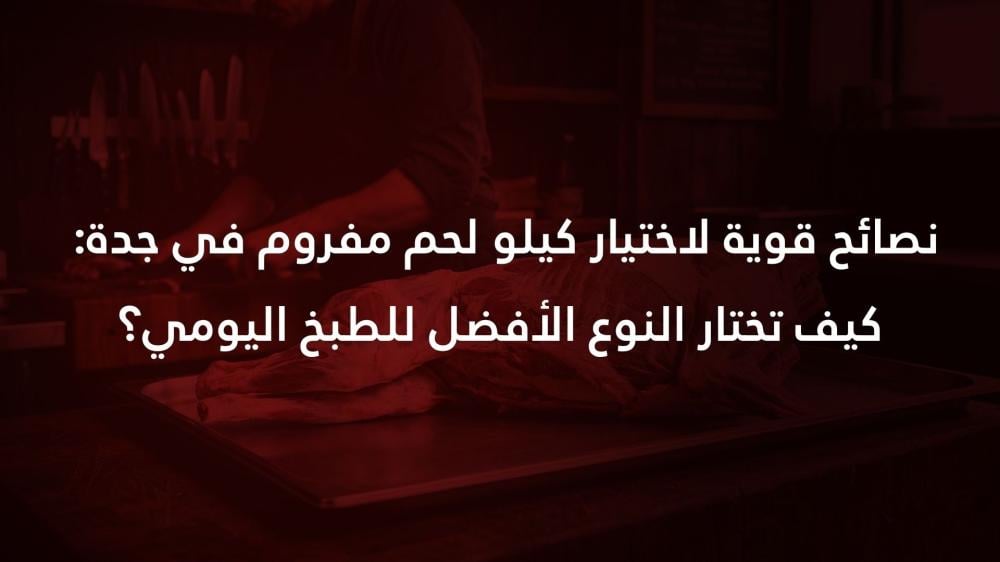 7 نصائح قوية لاختيار كيلو لحم مفروم في جدة: كيف تختار النوع الأفضل للطبخ اليومي؟