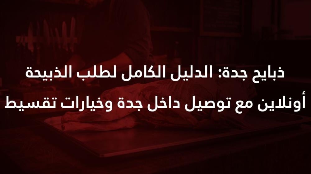 ذبايح جدة: الدليل الكامل لطلب الذبيحة أونلاين مع توصيل داخل جدة وخيارات تقسيط