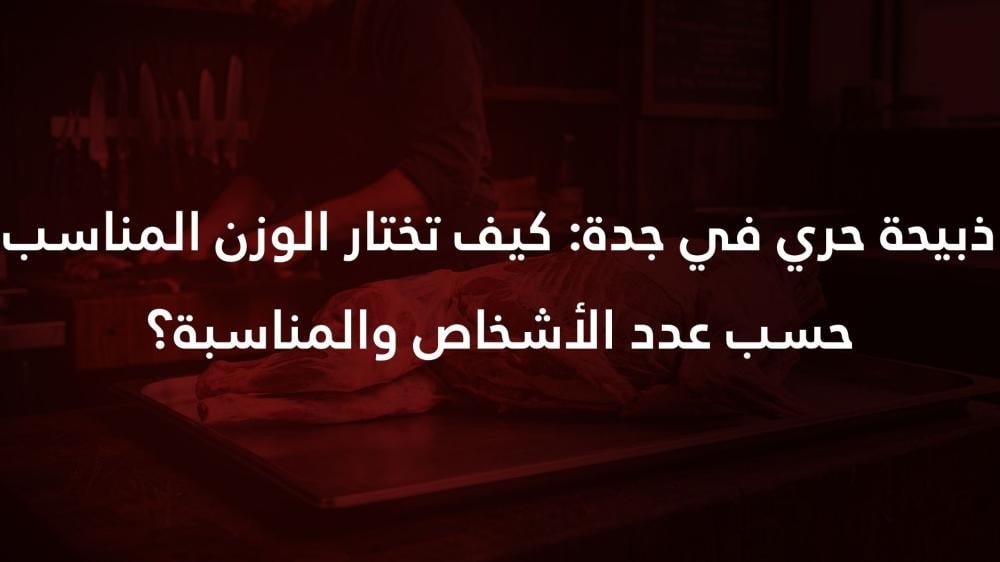 ذبيحة حري في جدة: كيف تختار الوزن المناسب حسب عدد الأشخاص والمناسبة؟