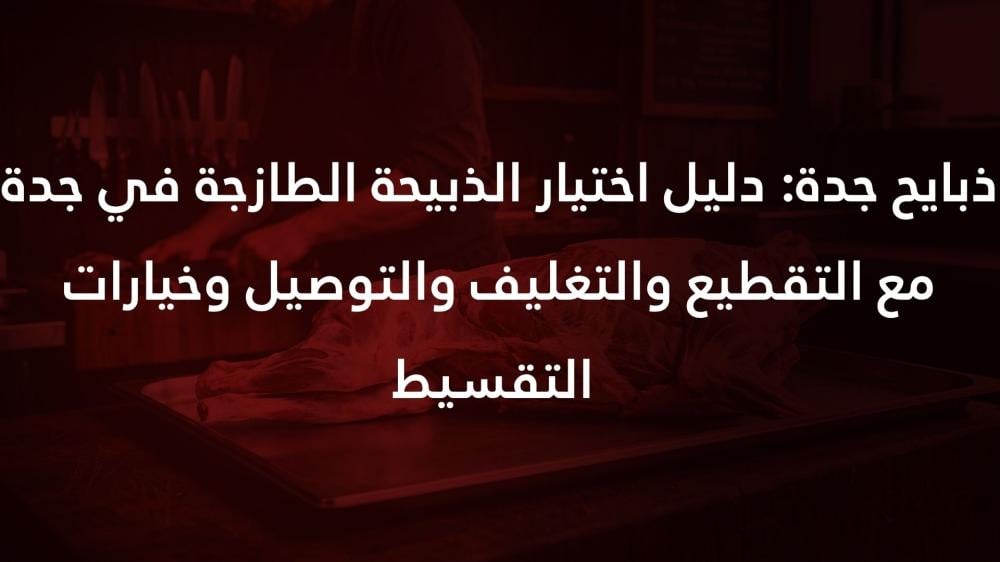 ذبايح جدة: دليل اختيار الذبيحة الطازجة في جدة مع التقطيع والتغليف والتوصيل وخيارات التقسيط — من موائد العز