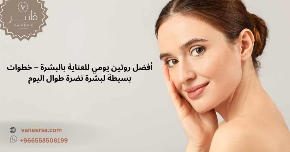 أفضل روتين يومي للعناية بالبشرة