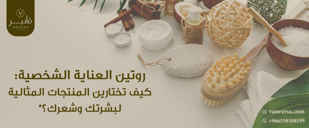 روتين العناية الشخصية: كيف تختارين المنتجات المثالية لبشرتك وشعرك