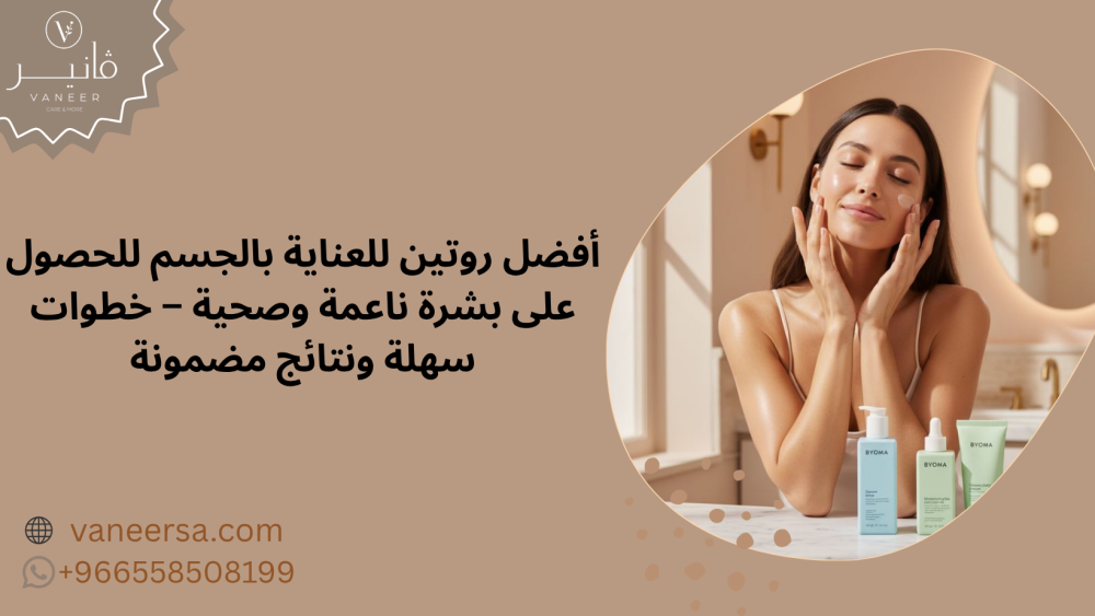 أفضل روتين للعناية بالجسم للحصول على بشرة ناعمة وصحية