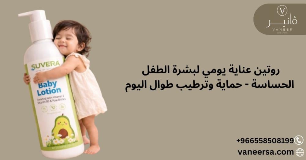 روتين عناية يومي لبشرة الطفل الحساسة - حماية وترطيب طوال اليوم