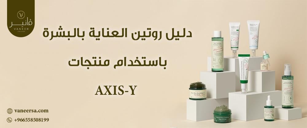 دليل روتين العناية بالبشرة باستخدام منتجات AXIS-Y