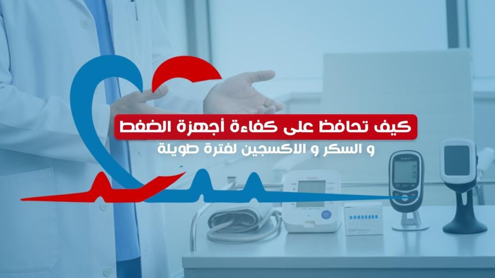 كيف تحافظ على كفاءة أجهزة الضغط والسكر والأوكسجين لفترة طويلة