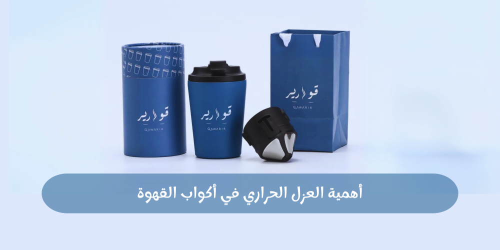 أهمية العزل الحراري في أكواب القهوة: كيف تساعدك أكواب قوارير في الاستمتاع بمشروبك لفترة أطول