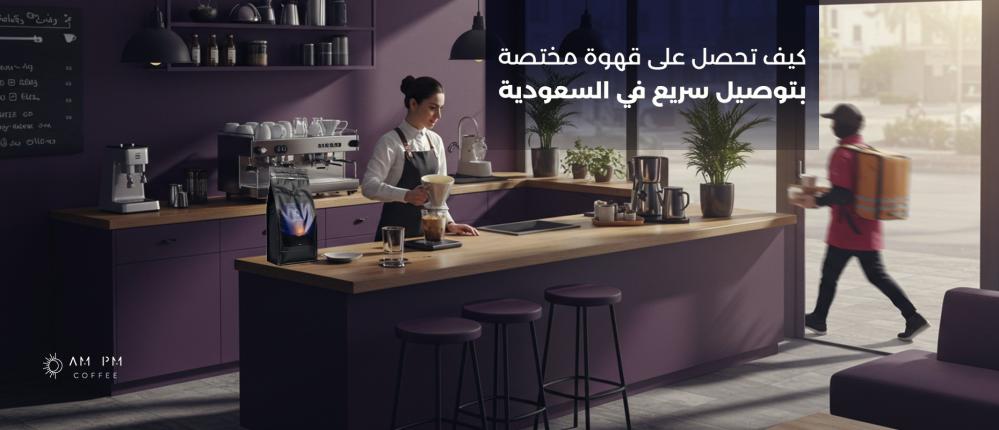 كيف تحصل على قهوة مختصة بتوصيل سريع في السعودية