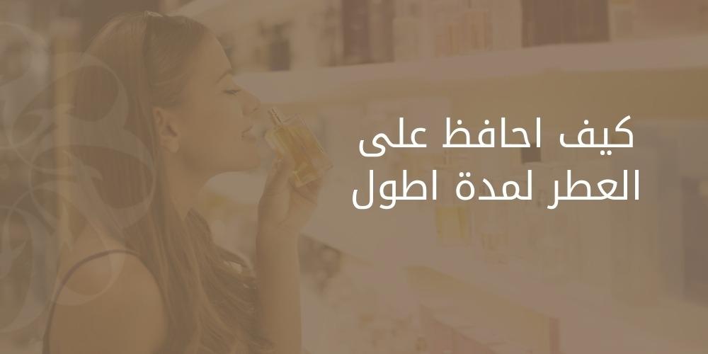 كيف احافظ على العطر لمدة اطول