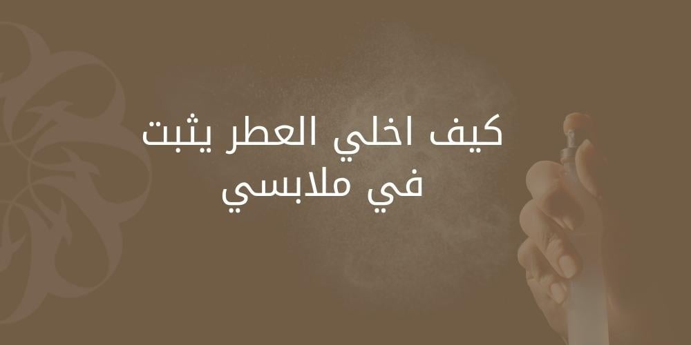 كيف اخلي العطر يثبت في ملابسي