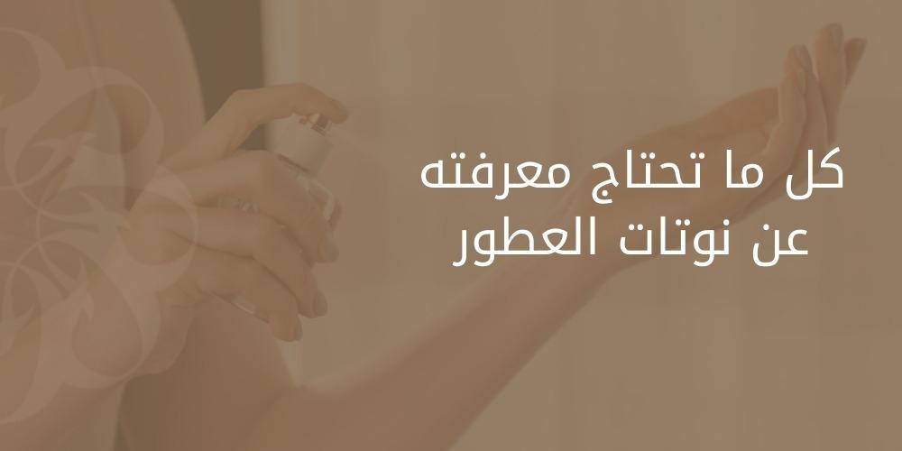 كل ما تحتاج معرفته عن نوتات العطور