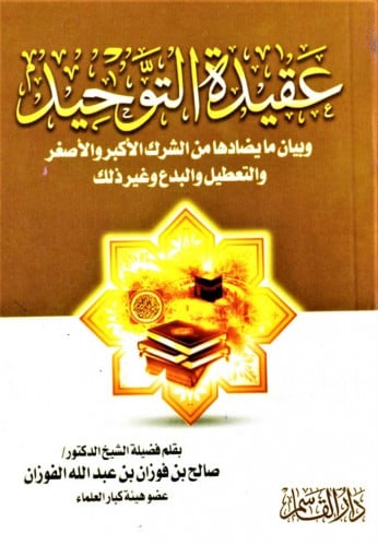 عقيدة التوحيد وبيان ما يضادها من الشرك الأكبر والأصغر والتعطيل والبدع وغير ذلك