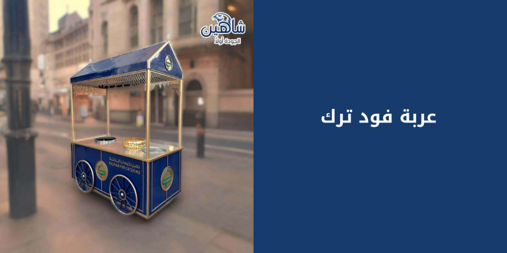 عربة فود ترك مشروع متنقل بمذاق النجاح وسهولة الانطلاق