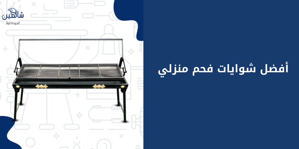 دليلك لاختيار أفضل شواية فحم منزلية: المتانة، الأداء، والتصميم