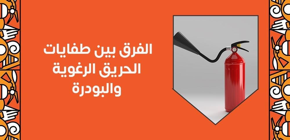 الفرق بين طفايات الحريق الرغوية والبودرة