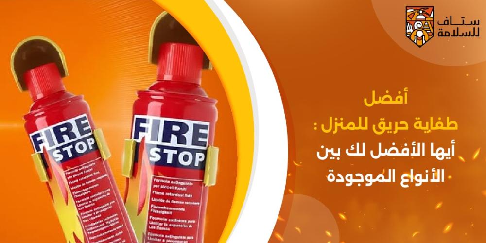 أفضل طفاية حريق للمنزل : أيه الأفضل لك بين الأنواع الموجودة