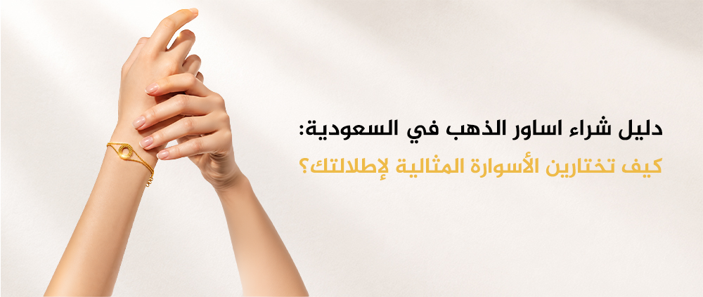 دليل شراء اساور الذهب في السعودية: كيف تختارين الأسوارة المثالية لإطلا