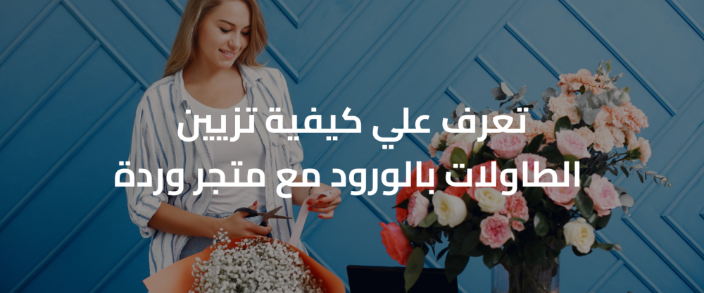 تعرف علي كيفية تزيين الطاولات بالورود مع متجر وردة