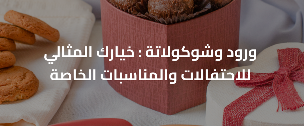 ورود وشوكولاتة : خيارك المثالي للاحتفالات والمناسبات الخاصة