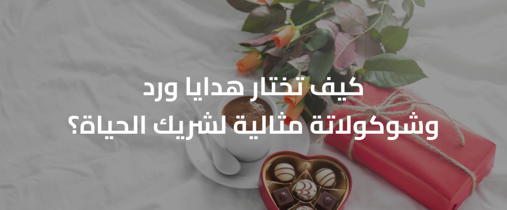 كيف تختار هدايا ورد وشوكولاتة مثالية لشريك الحياة؟