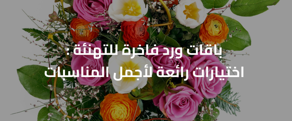 باقات ورد فاخرة للتهنئة : اختيارات رائعة لأجمل المناسبات