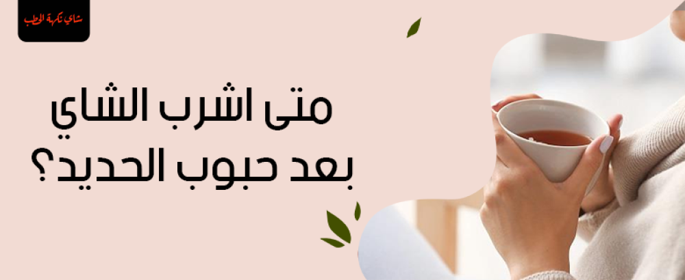 متى أشرب الشاي بعد حبوب الحديد؟ نصائح مفيدة