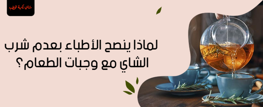 لماذا ينصح الاطباء بعدم شرب الشاي مع وجبات الطعام