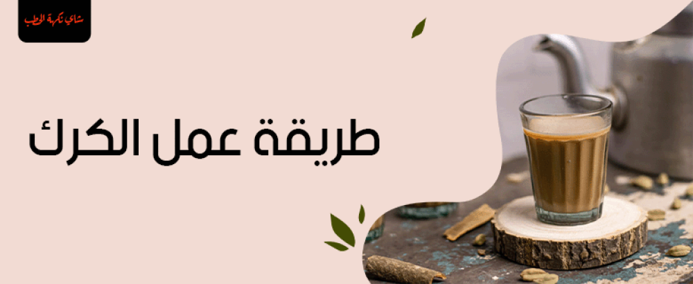 طريقة عمل شاي الكرك: تحضير شاي الكرك بالنكهات التقليدية