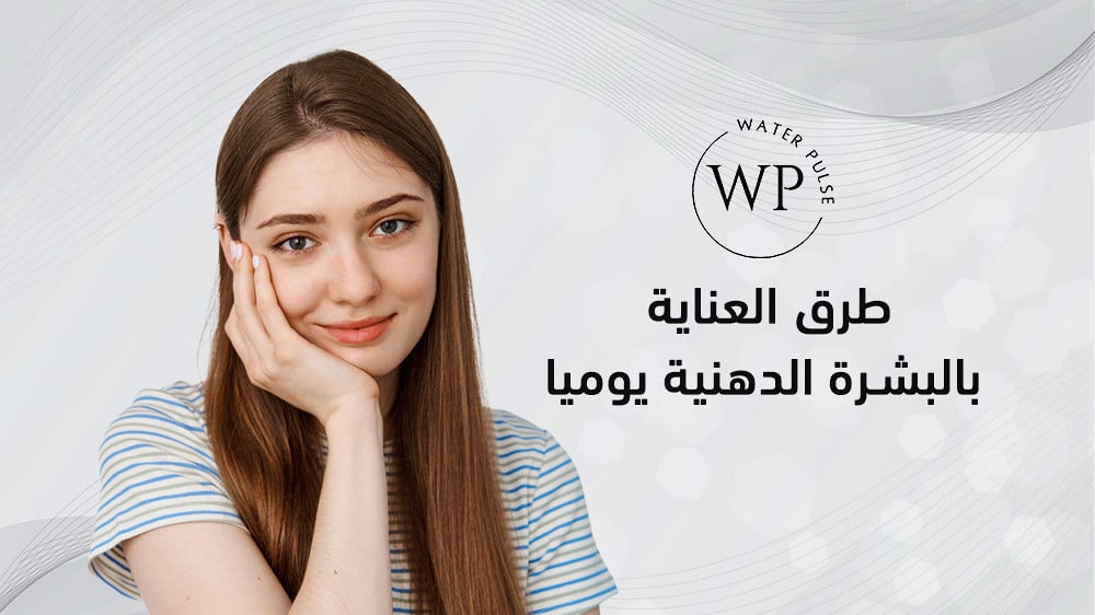طرق العناية بالبشرة الدهنية يوميا.. وكيفية انتقاء المنتجات المناسبة لها