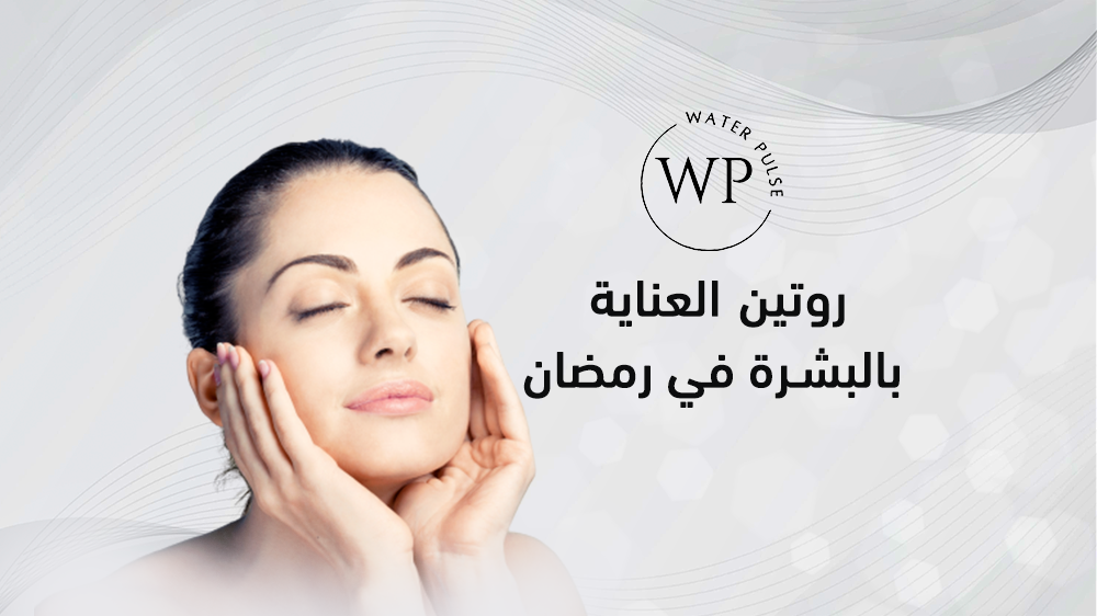 تعرف على روتين العناية بالبشرة في رمضان من واتر بولسيس