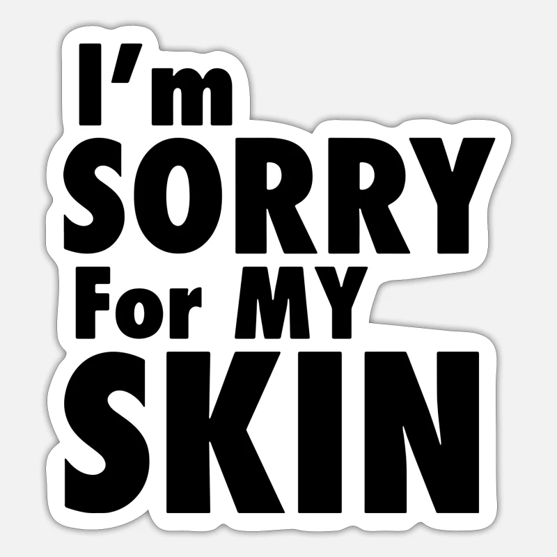 i'm sorry for my skin