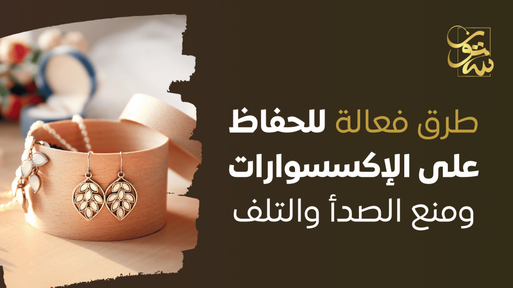 افضل طرق فعالة لــ الحفاظ على الإكسسوارات ومنع الصدأ والتلف