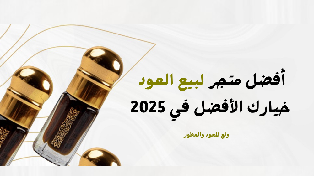 أفضل متجر لبيع العود  خيارك الأفضل في 2025