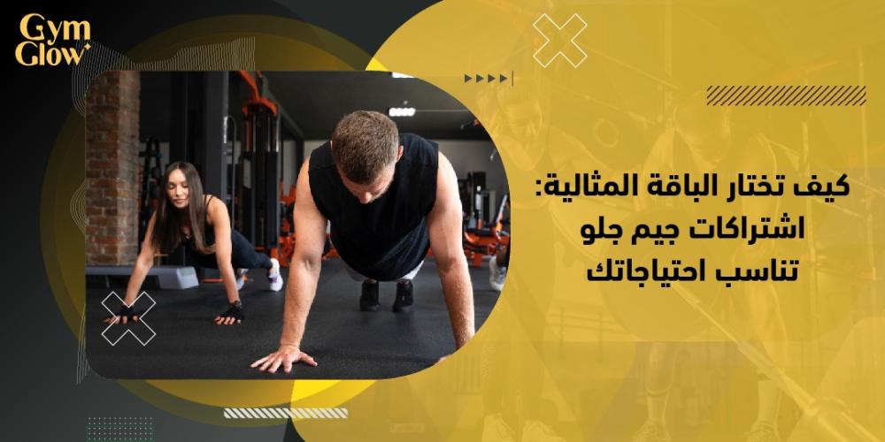كيف تختار الباقة المثالية: اشتراكات جيم جلو تناسب احتياجاتك