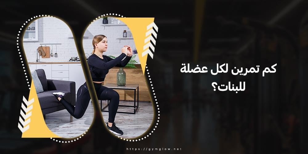كم تمرين لكل عضلة للبنات؟