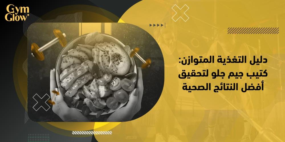 دليل التغذية المتوازن: كتيب جيم جلو لتحقيق أفضل النتائج الصحية