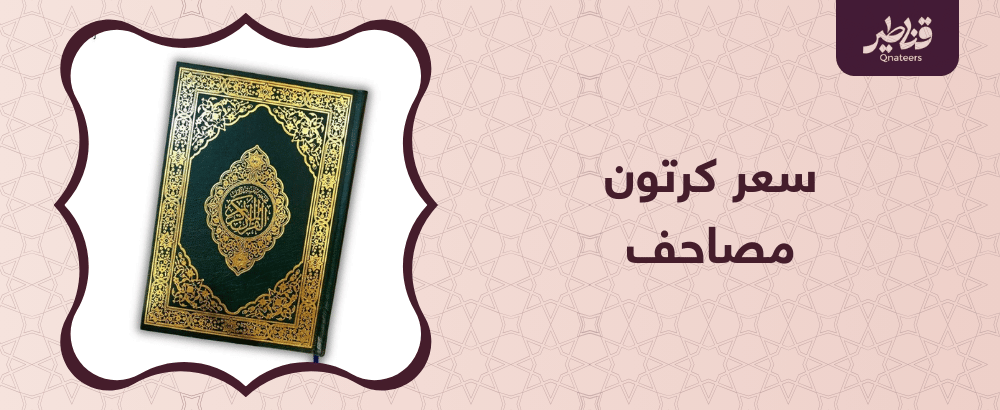 سعر كرتون مصاحف.. العوامل المؤثرة وكيف تختار الأنسب للتوزيع والوقف