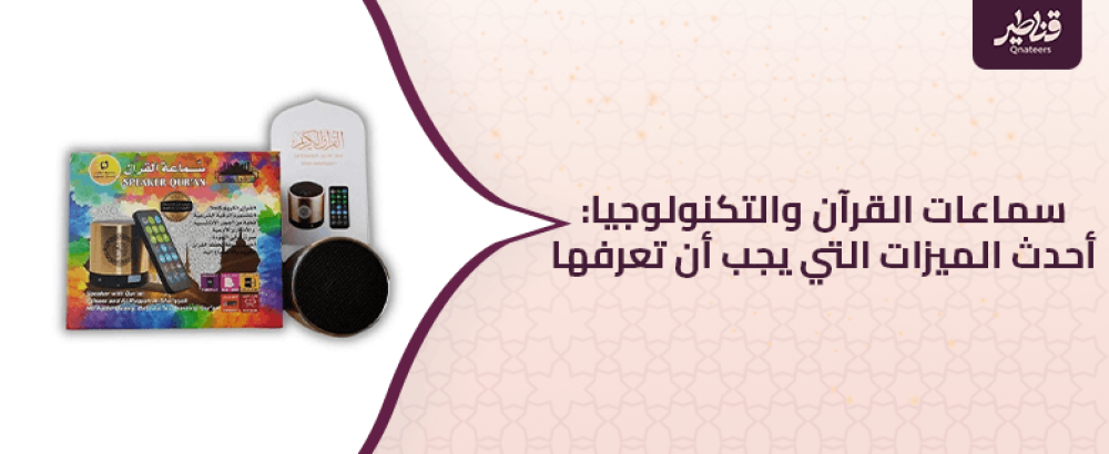 سماعات القرآن والتكنولوجيا: أحدث الميزات التي يجب أن تعرفها