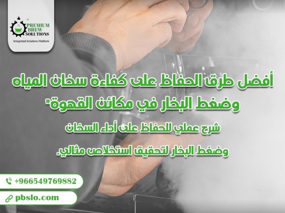 أفضل طرق الحفاظ على كفاءة سخان المياه وضغط البخار في مكائن القهوة