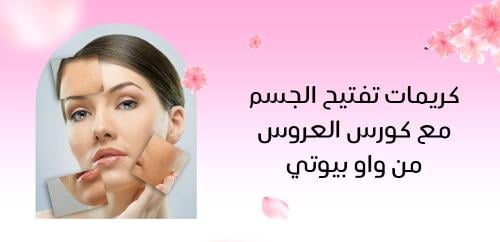 كريمات تفتيح الجسم مع كورس العروس من واو بيوتي