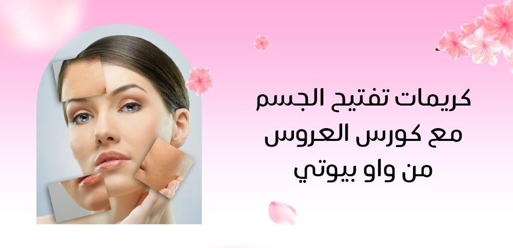 كريمات تفتيح الجسم مع كورس العروس من واو بيوتي