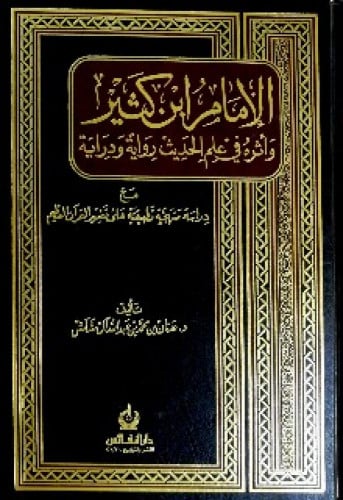 الإمام ابن كثير وأثره في علم الحديث رواية ودراية مع دراسة منهجية تطبيقية على تفسير القرآن العظيم